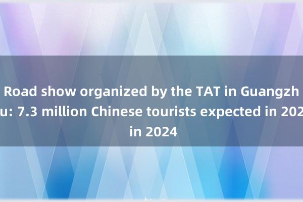 Road show organized by the TAT in Guangzhou: 7.3 million Chinese tourists expected in 2024