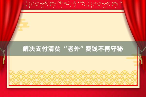 解决支付清贫 “老外”费钱不再守秘